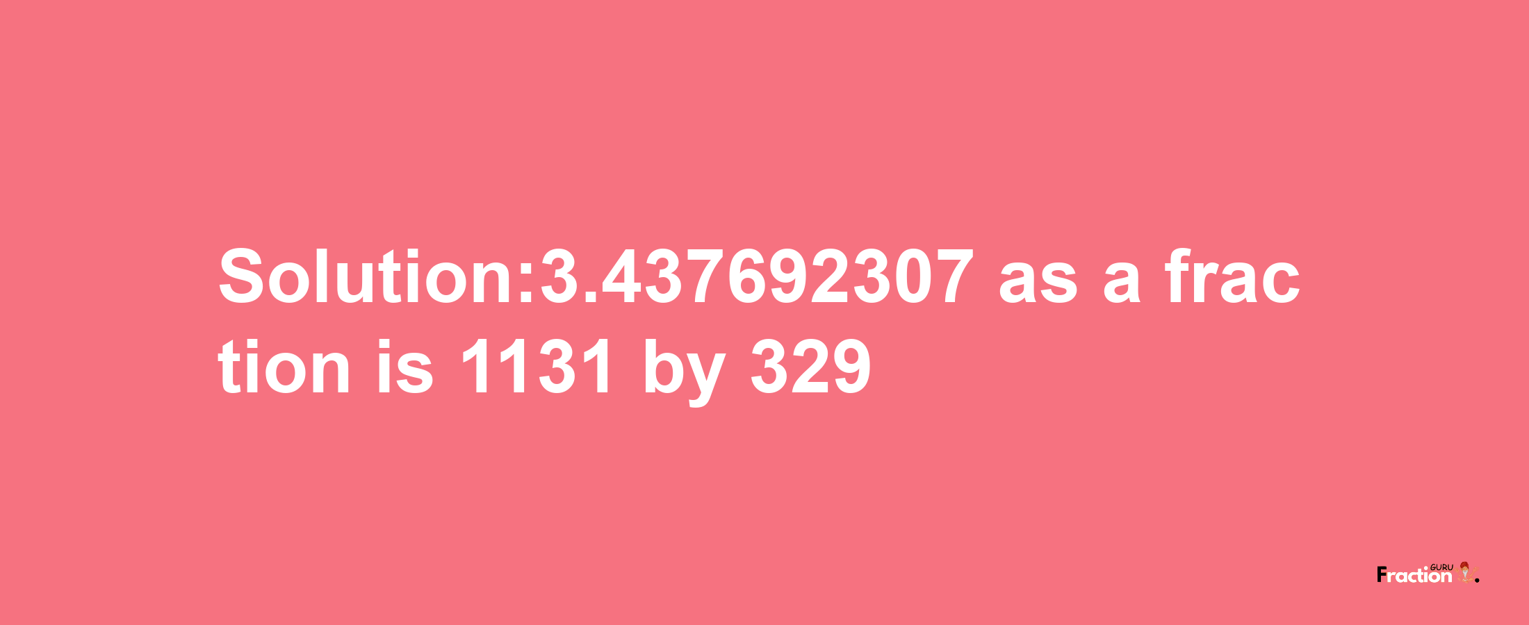 Solution:3.437692307 as a fraction is 1131/329