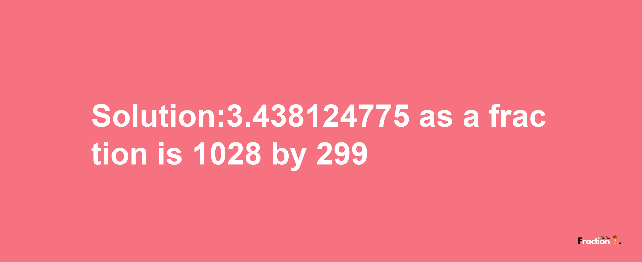 Solution:3.438124775 as a fraction is 1028/299