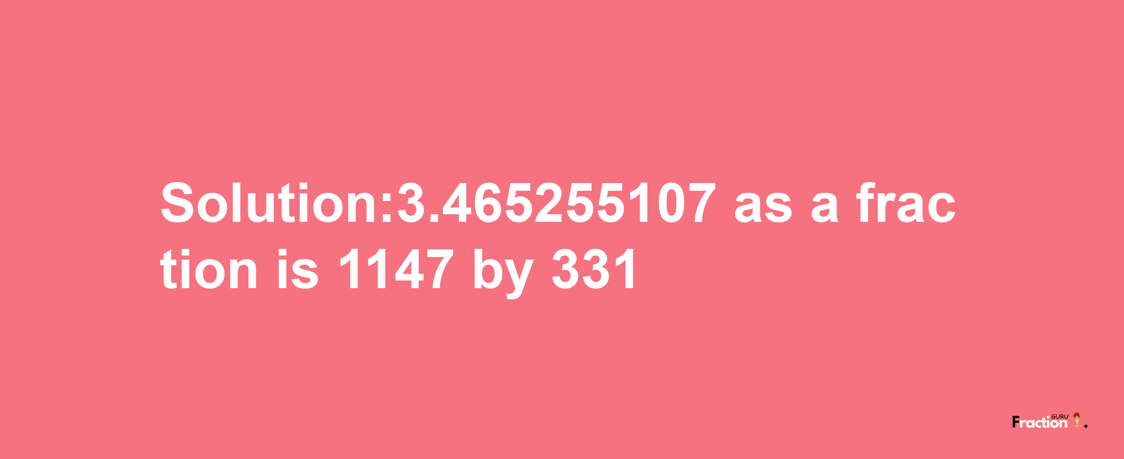 Solution:3.465255107 as a fraction is 1147/331