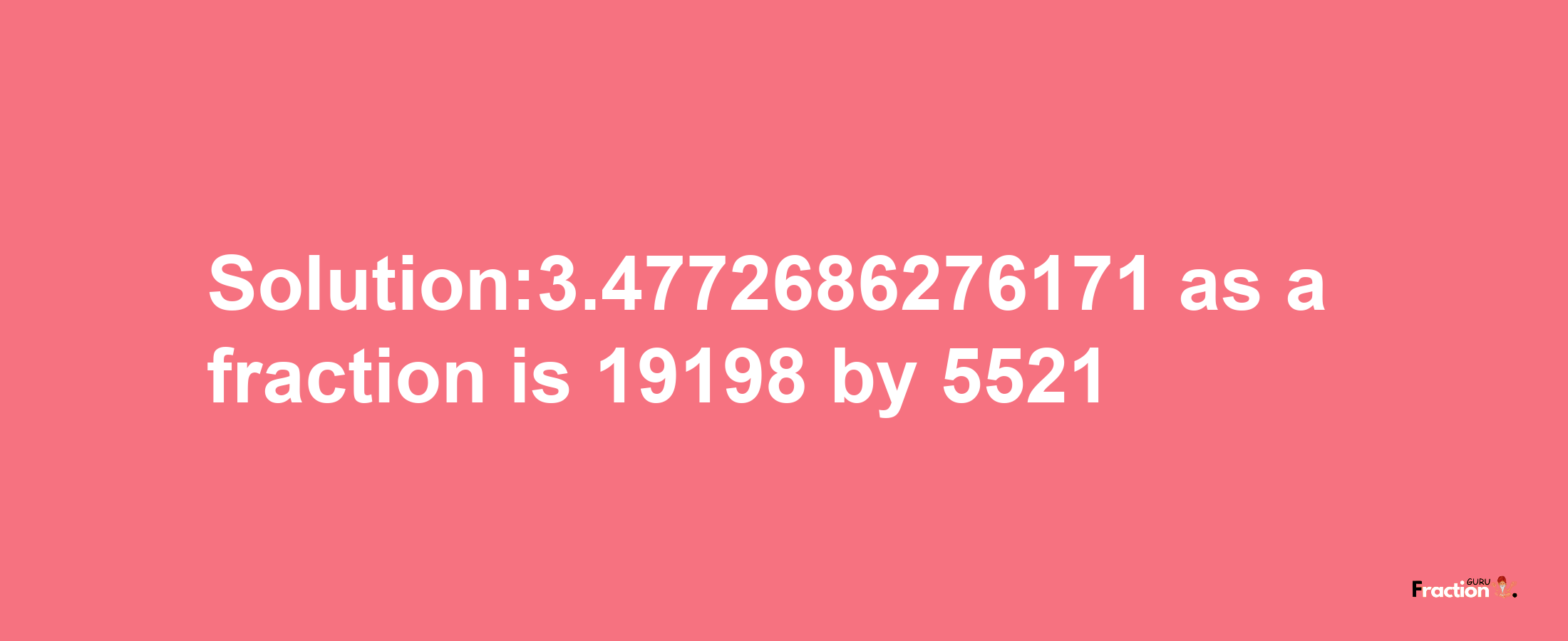 Solution:3.4772686276171 as a fraction is 19198/5521