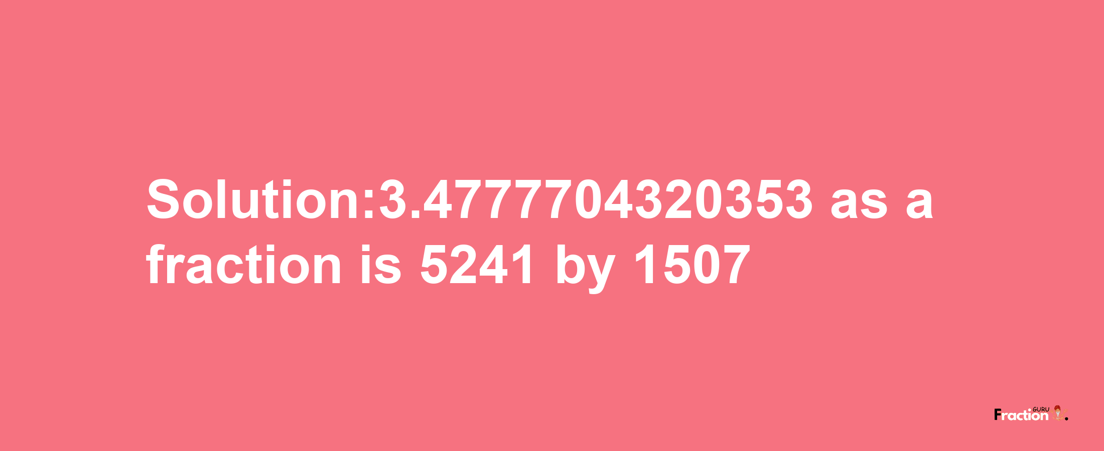 Solution:3.4777704320353 as a fraction is 5241/1507