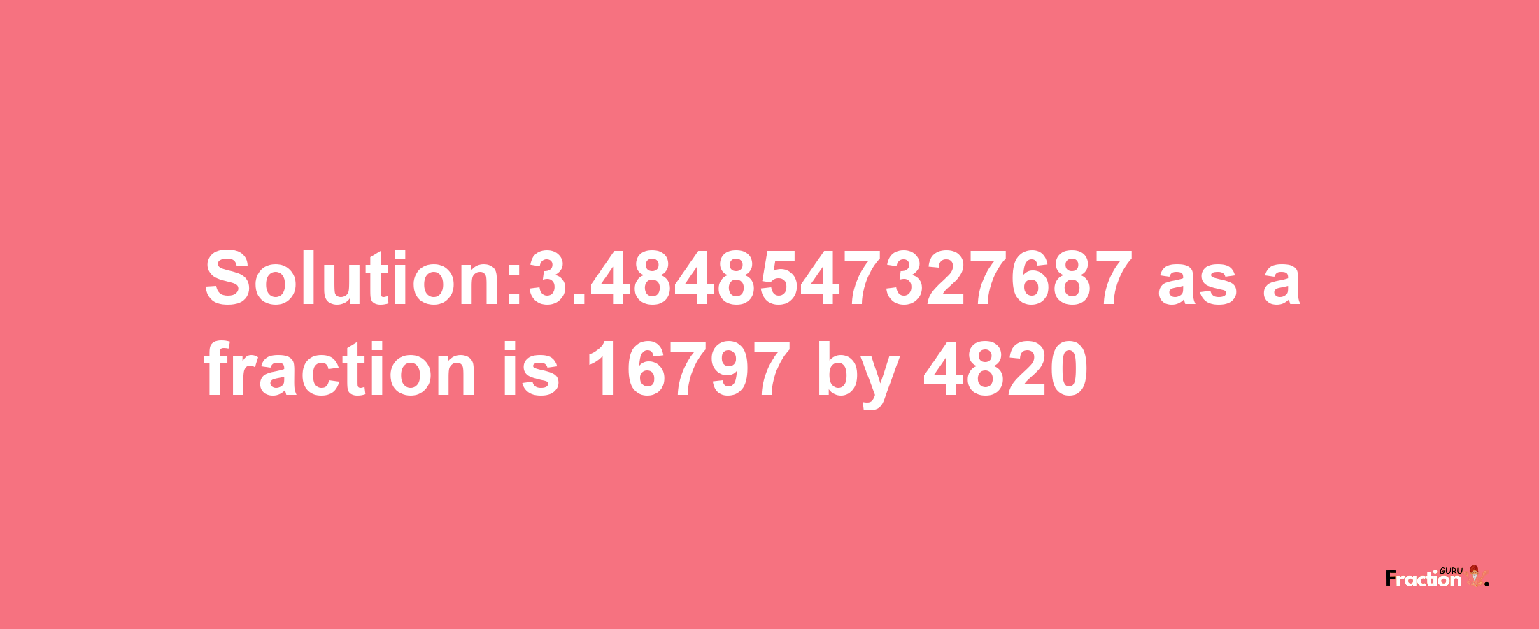 Solution:3.4848547327687 as a fraction is 16797/4820