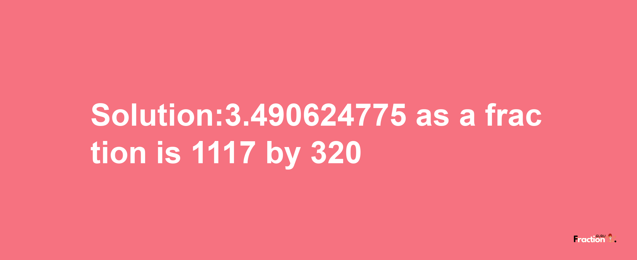 Solution:3.490624775 as a fraction is 1117/320