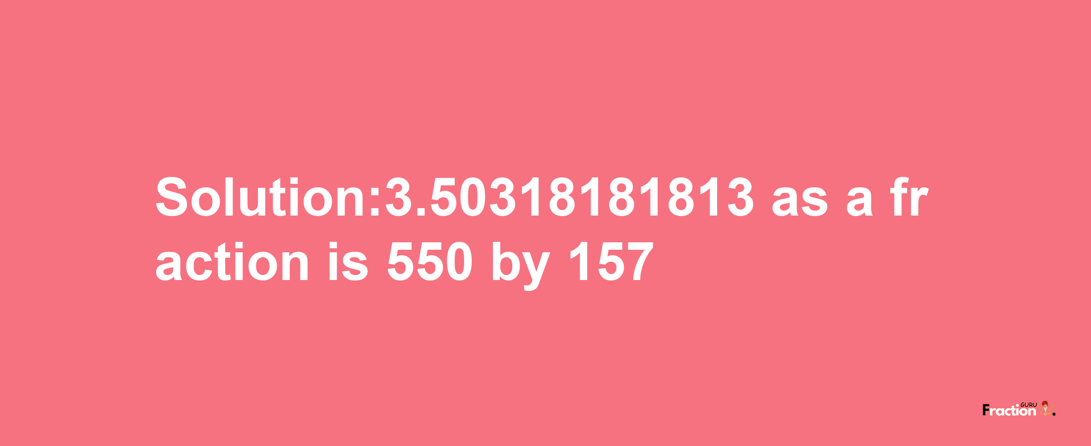 Solution:3.50318181813 as a fraction is 550/157