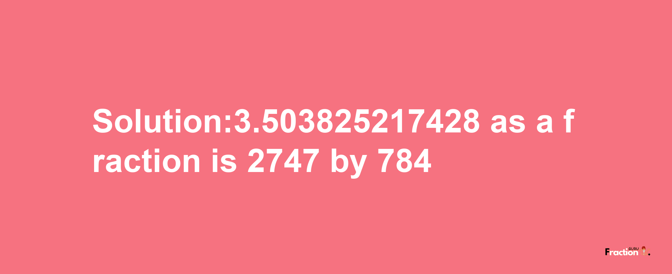 Solution:3.503825217428 as a fraction is 2747/784