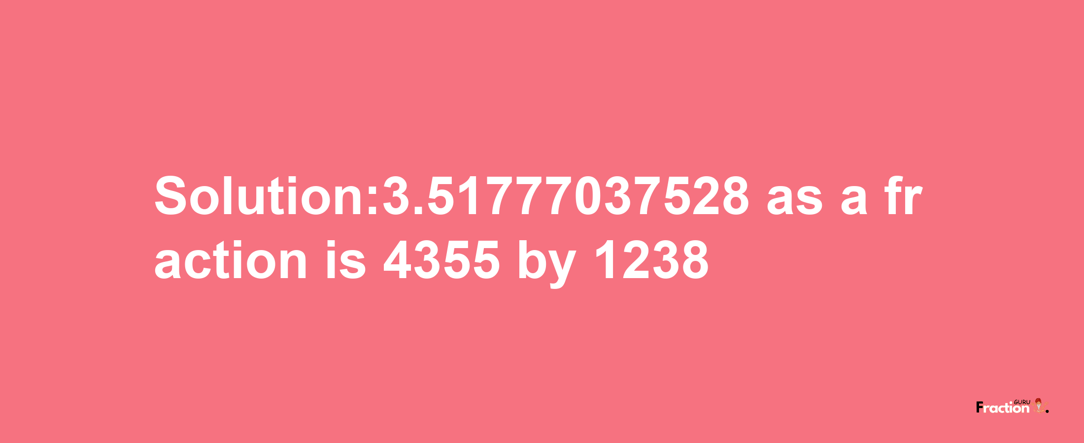 Solution:3.51777037528 as a fraction is 4355/1238