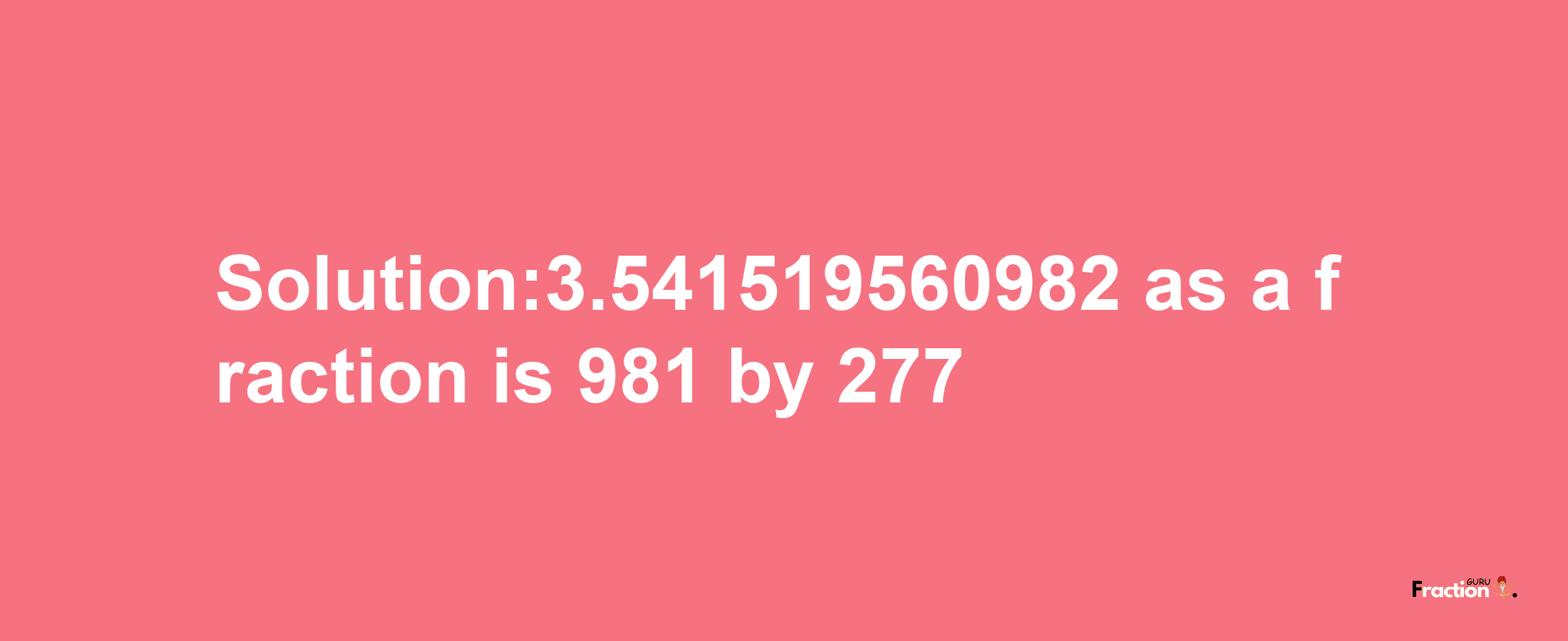 Solution:3.541519560982 as a fraction is 981/277