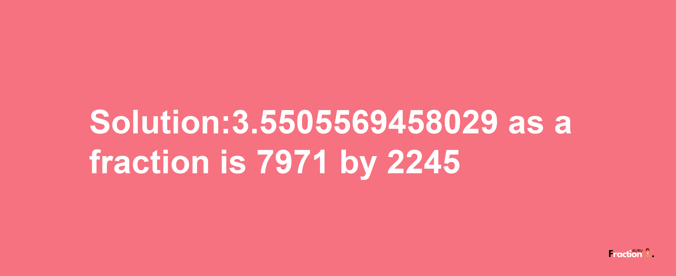 Solution:3.5505569458029 as a fraction is 7971/2245