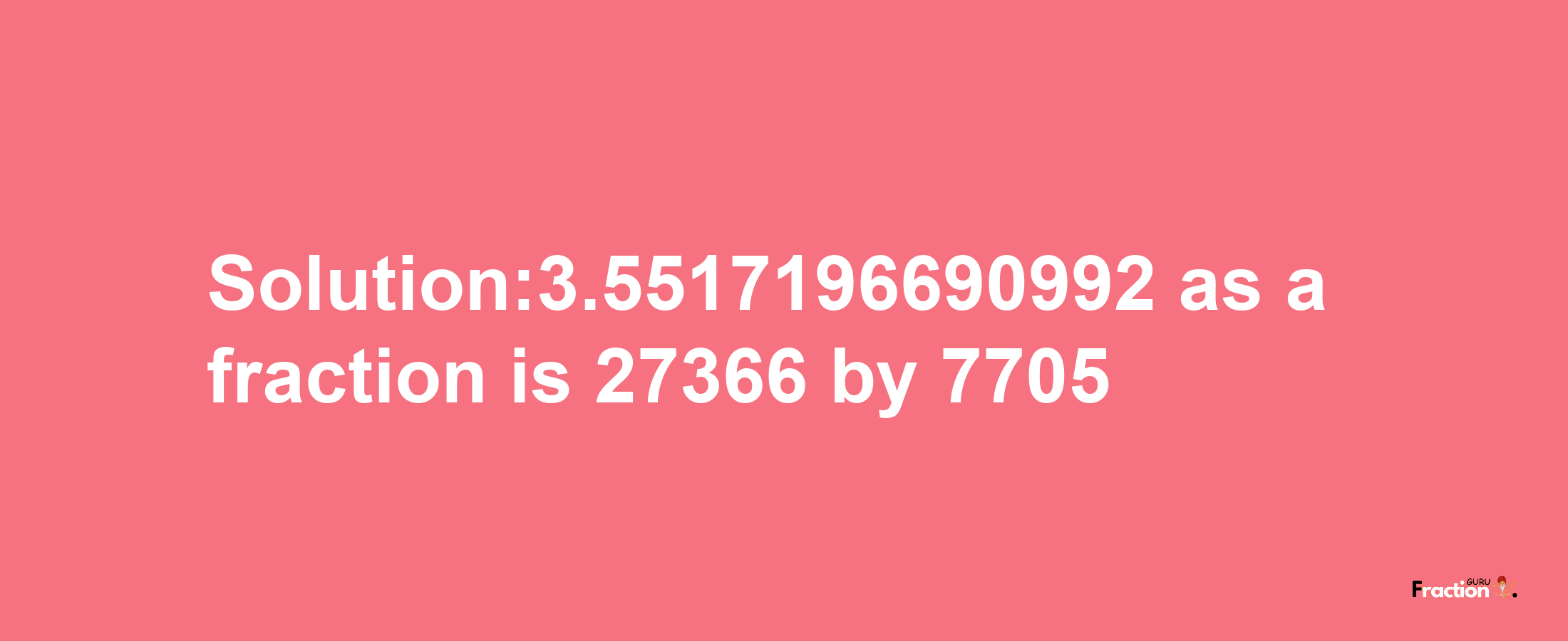 Solution:3.5517196690992 as a fraction is 27366/7705