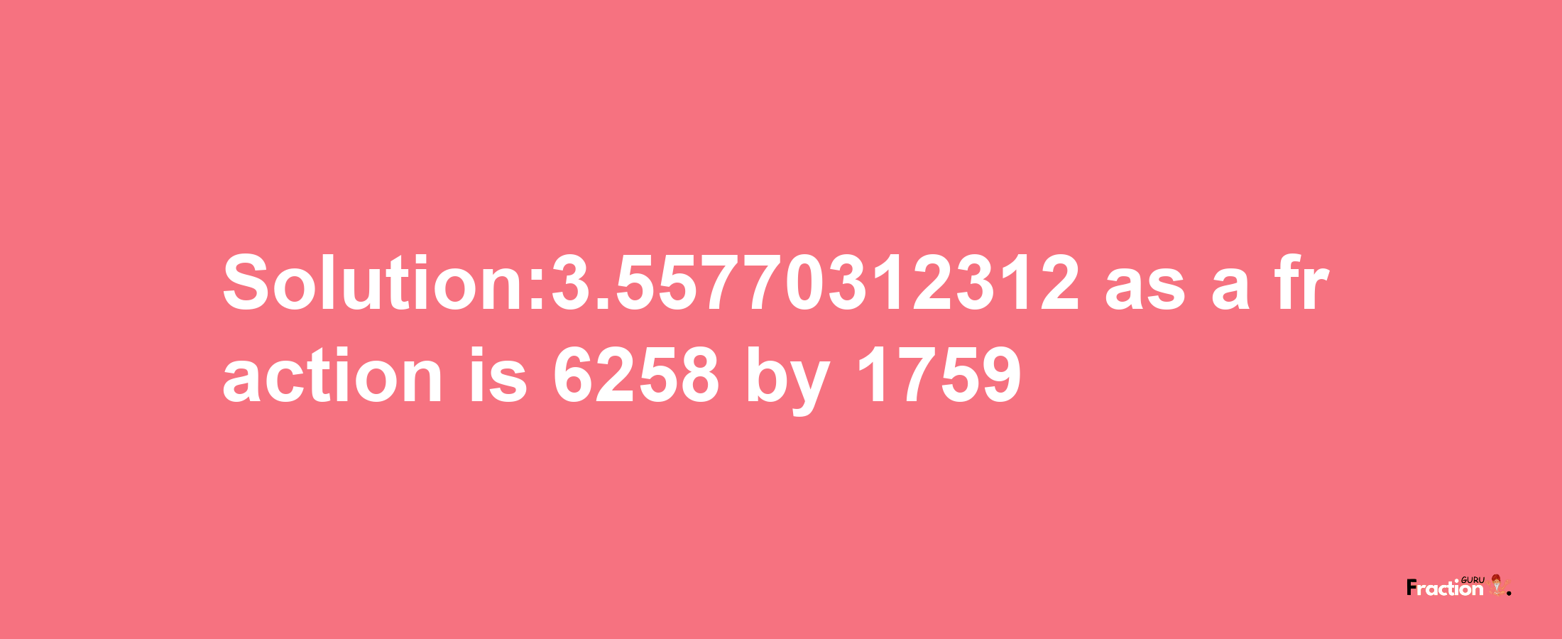 Solution:3.55770312312 as a fraction is 6258/1759