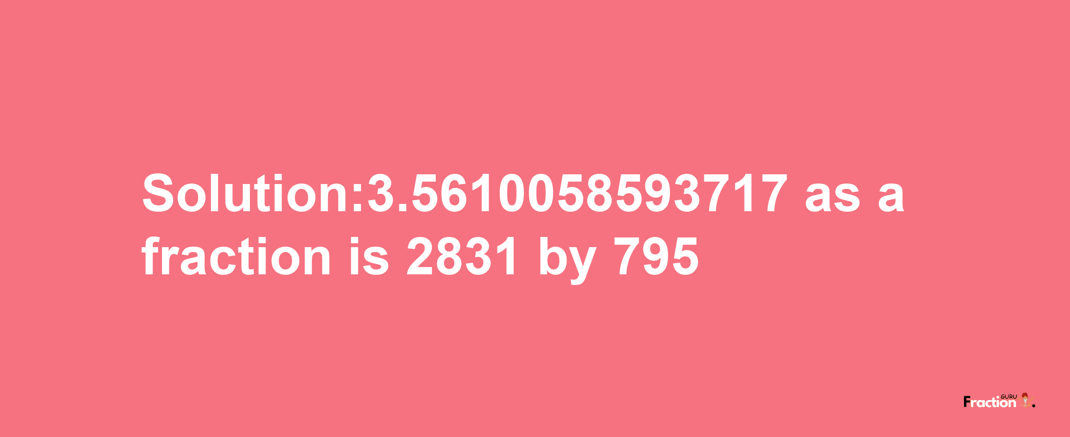 Solution:3.5610058593717 as a fraction is 2831/795