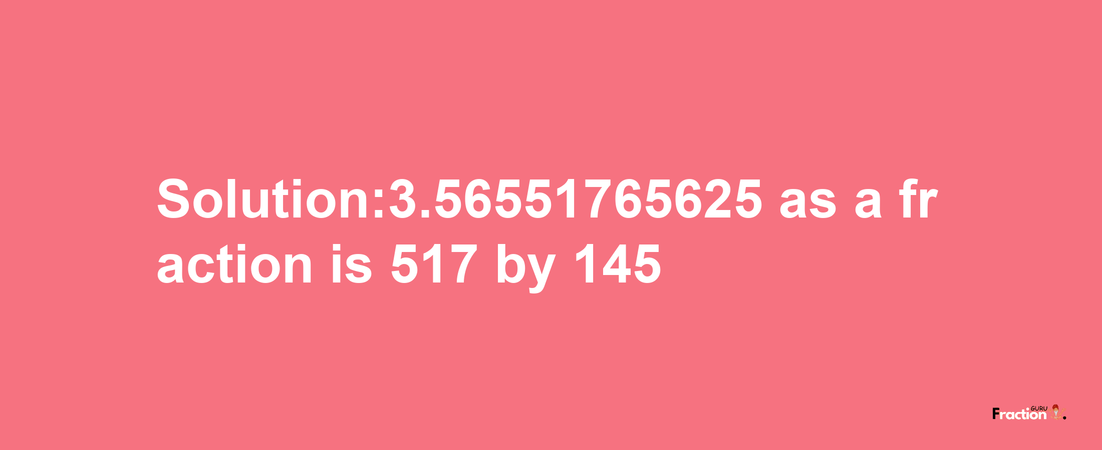 Solution:3.56551765625 as a fraction is 517/145