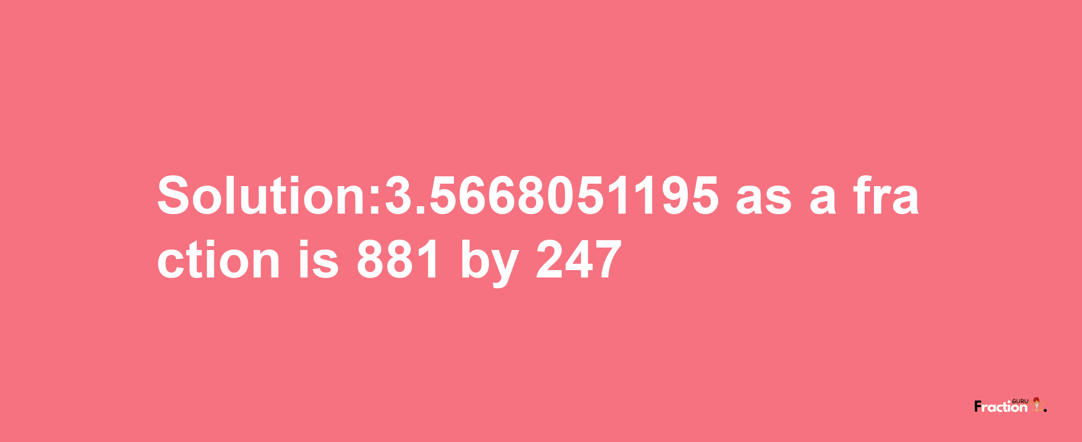 Solution:3.5668051195 as a fraction is 881/247