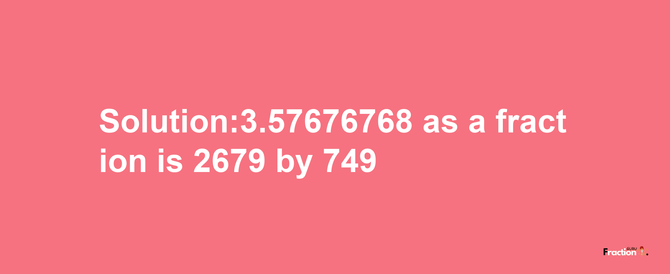 Solution:3.57676768 as a fraction is 2679/749