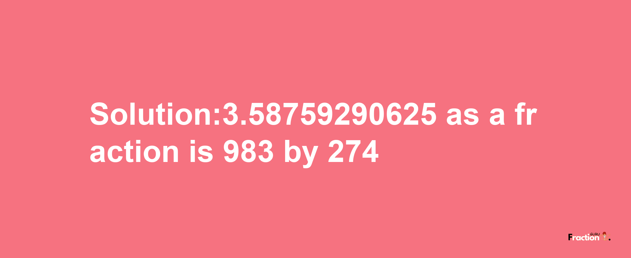 Solution:3.58759290625 as a fraction is 983/274