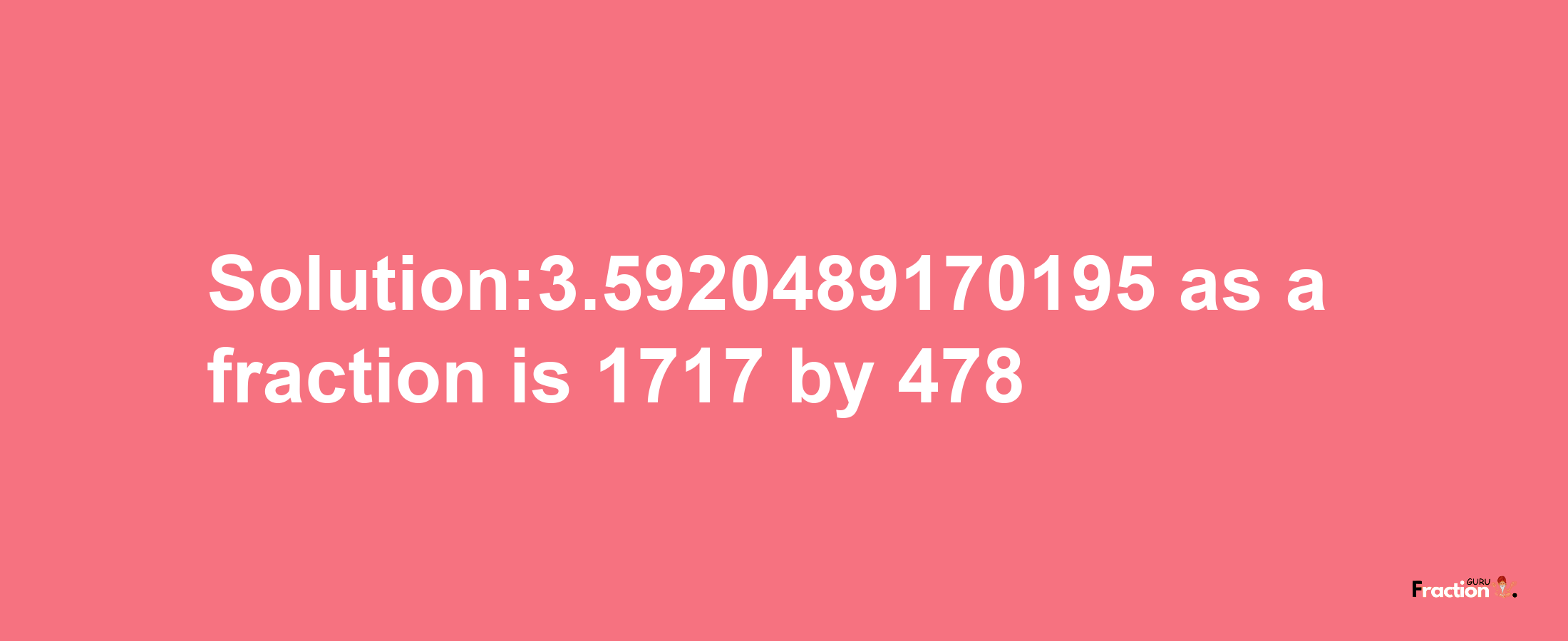 Solution:3.5920489170195 as a fraction is 1717/478