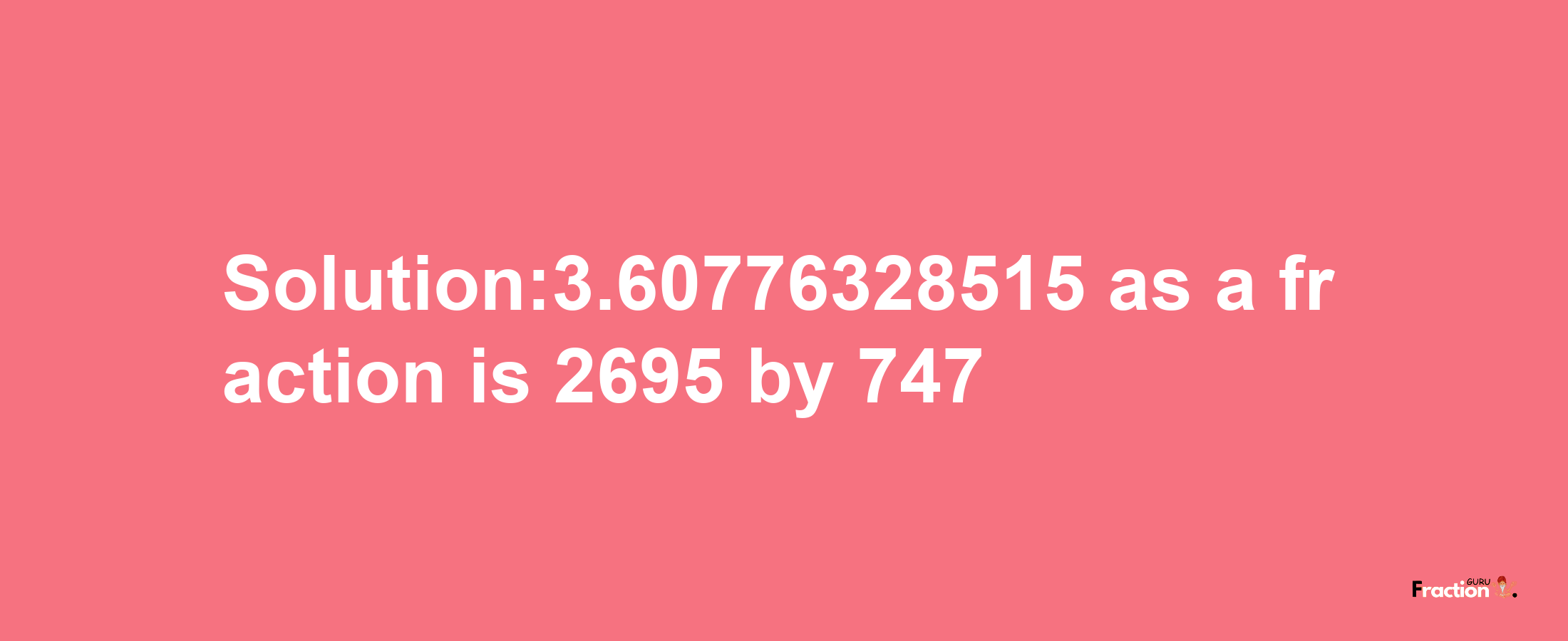 Solution:3.60776328515 as a fraction is 2695/747