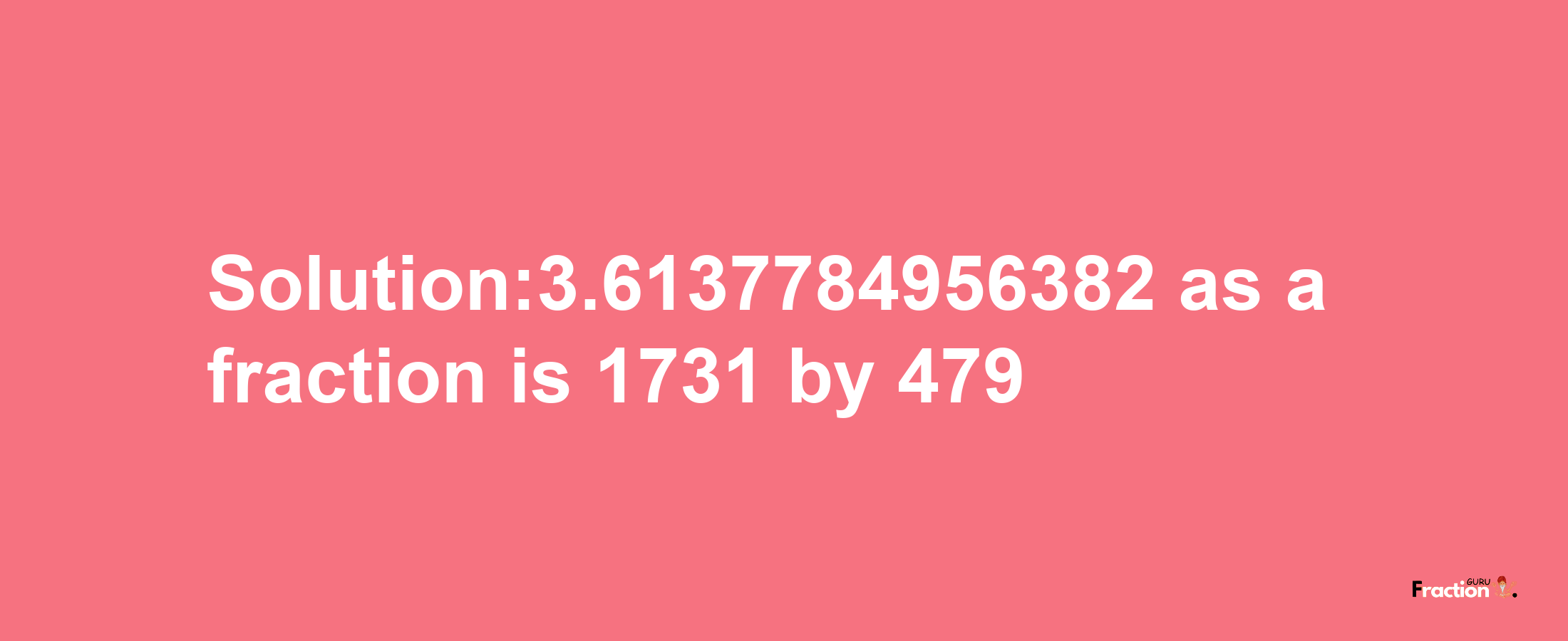 Solution:3.6137784956382 as a fraction is 1731/479