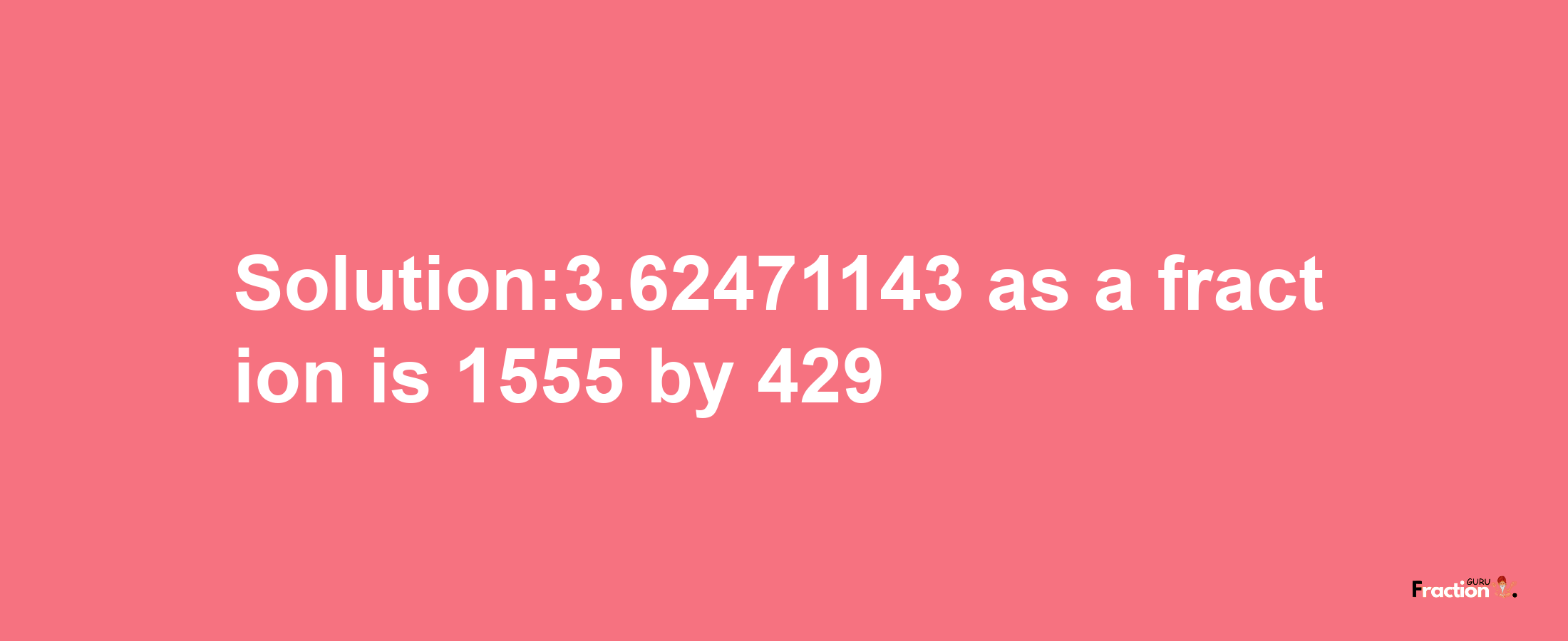 Solution:3.62471143 as a fraction is 1555/429