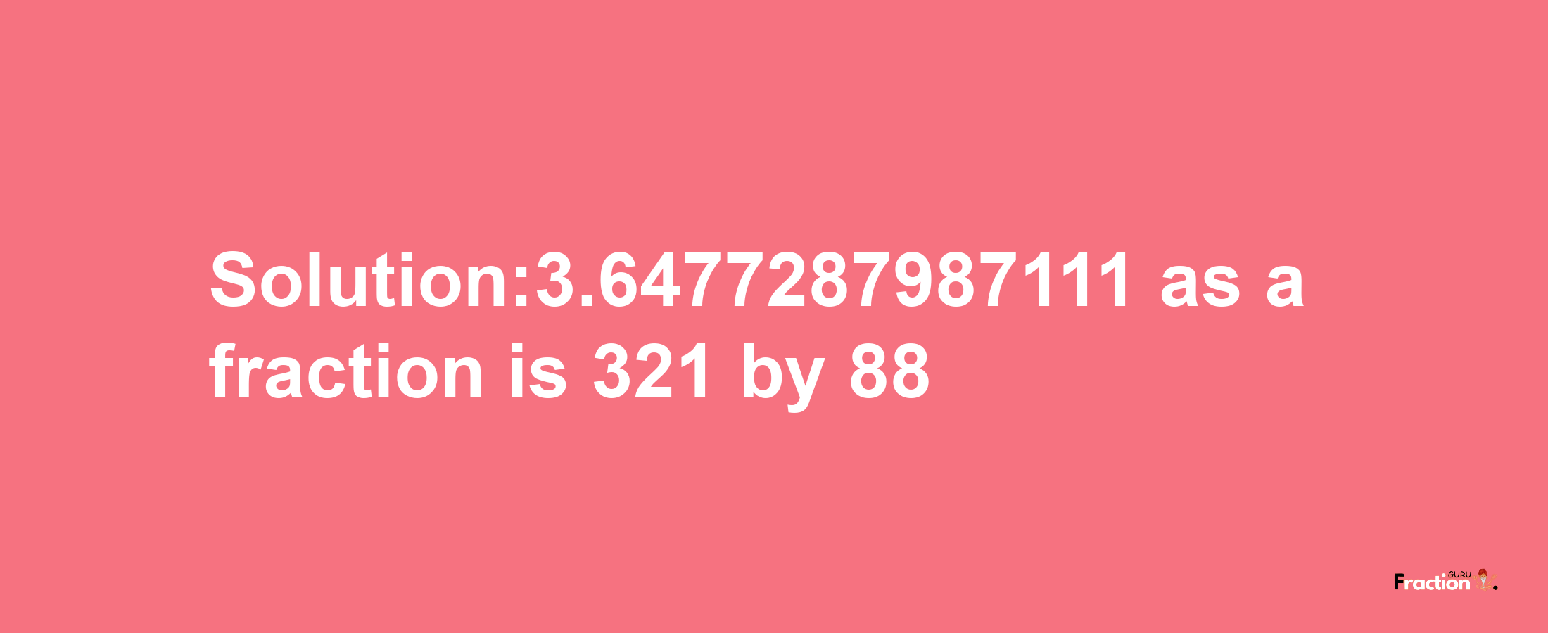 Solution:3.6477287987111 as a fraction is 321/88