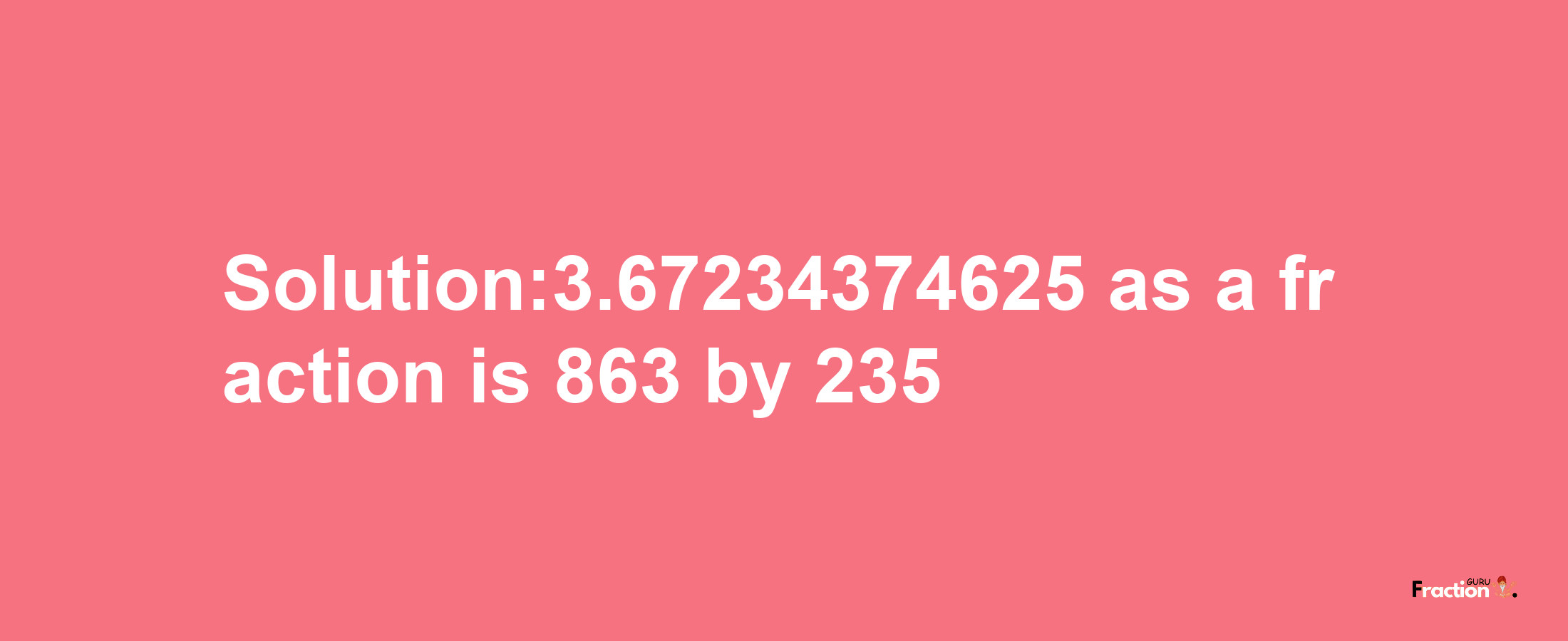 Solution:3.67234374625 as a fraction is 863/235