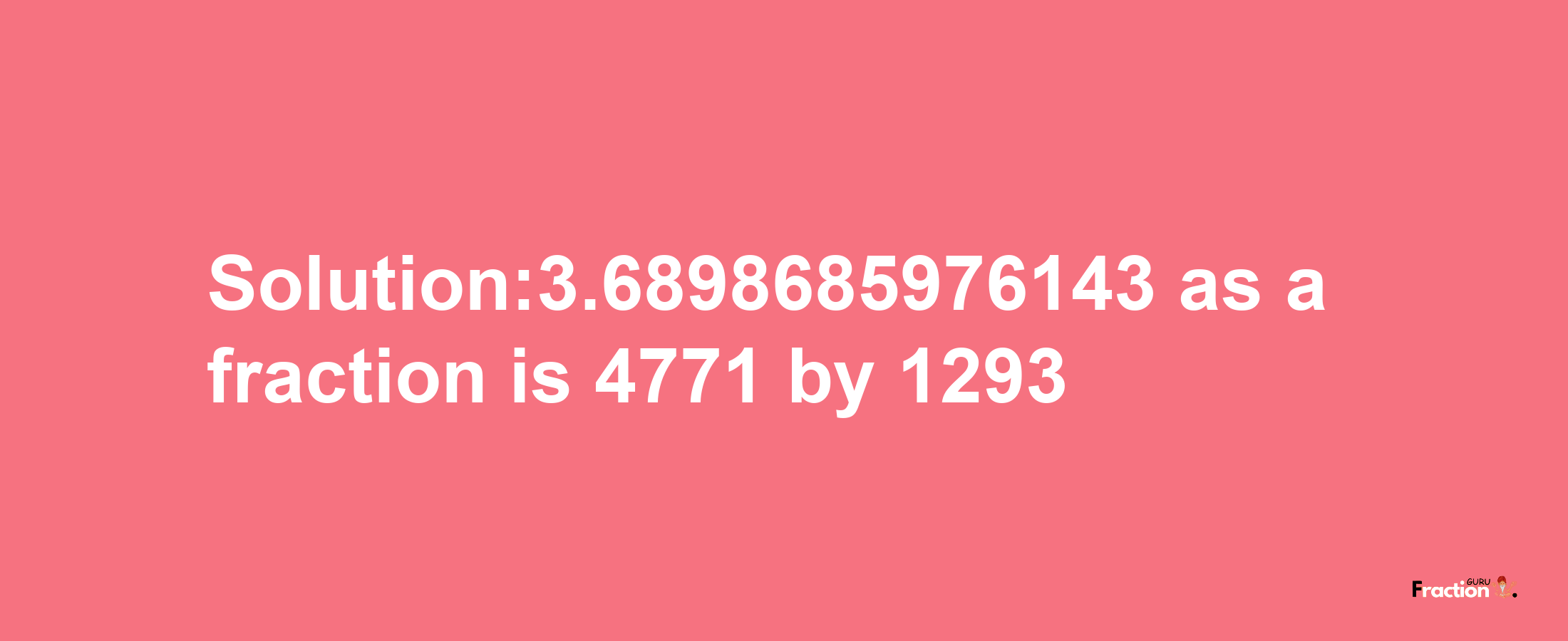 Solution:3.6898685976143 as a fraction is 4771/1293