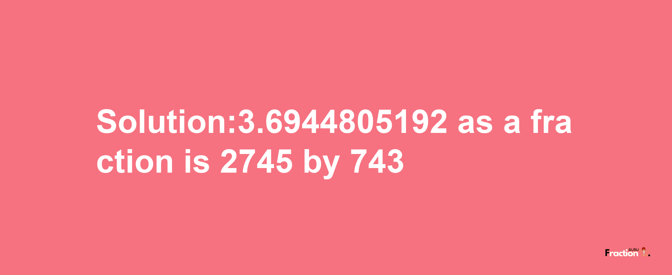 Solution:3.6944805192 as a fraction is 2745/743