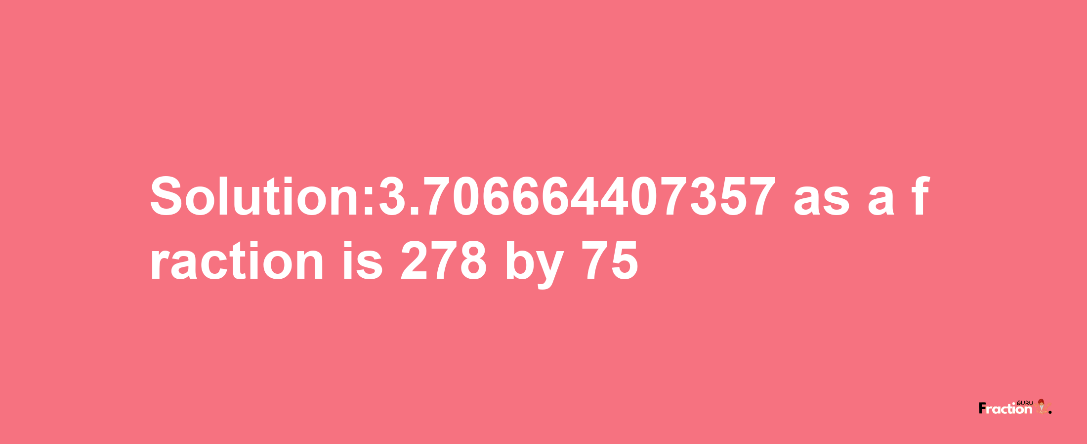 Solution:3.706664407357 as a fraction is 278/75