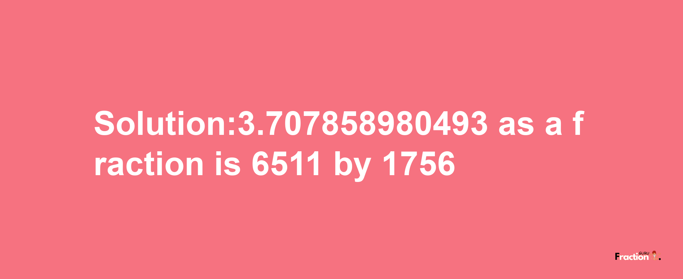 Solution:3.707858980493 as a fraction is 6511/1756