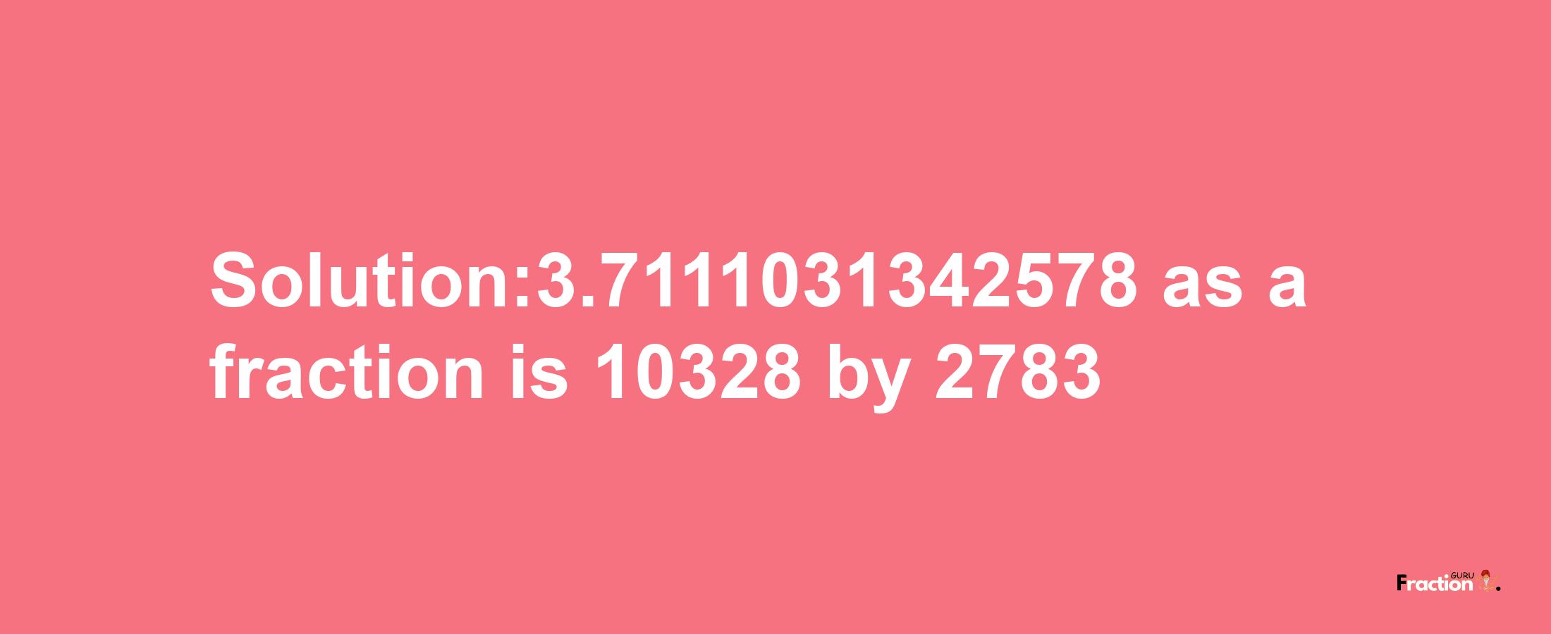 Solution:3.7111031342578 as a fraction is 10328/2783