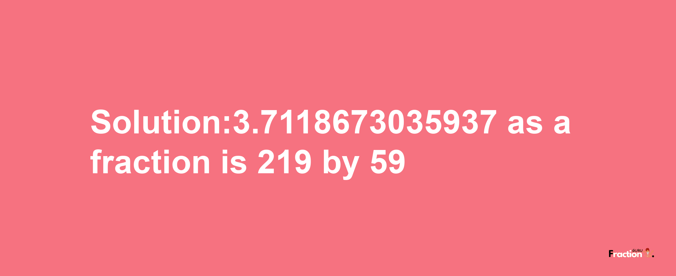 Solution:3.7118673035937 as a fraction is 219/59