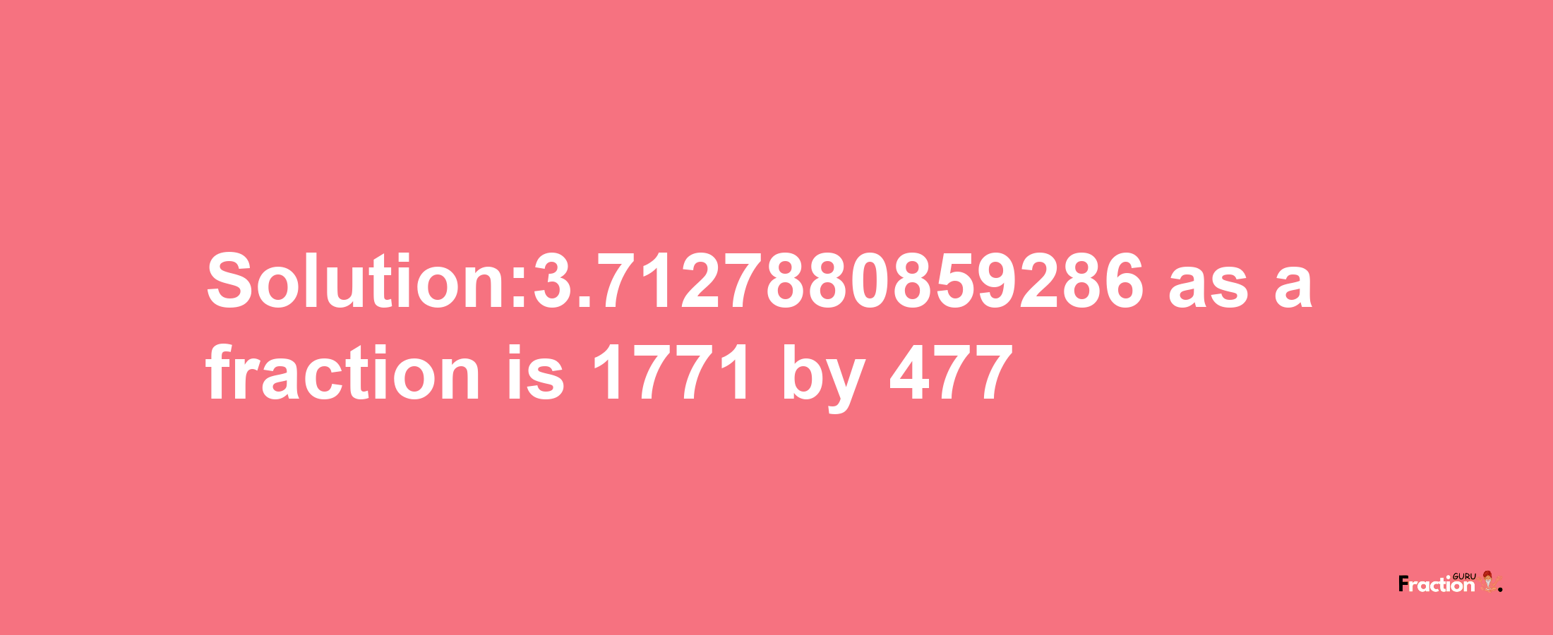 Solution:3.7127880859286 as a fraction is 1771/477