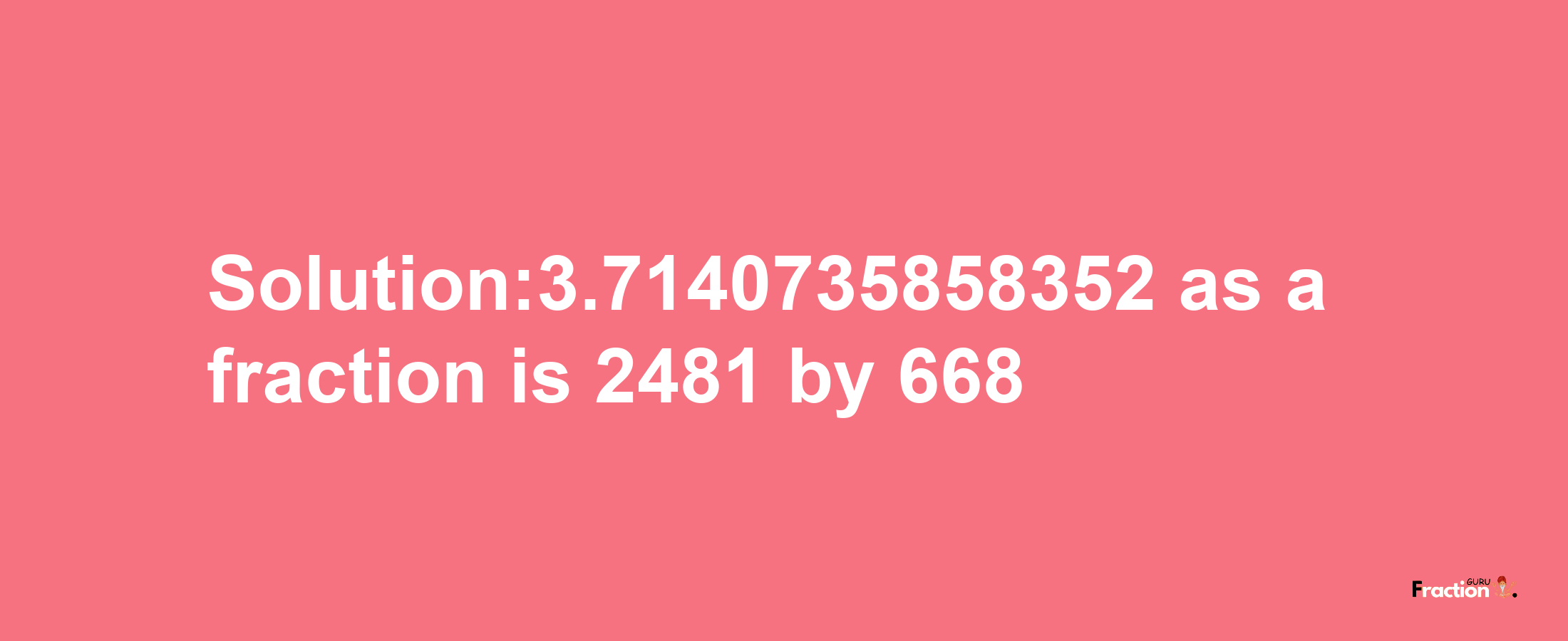 Solution:3.7140735858352 as a fraction is 2481/668