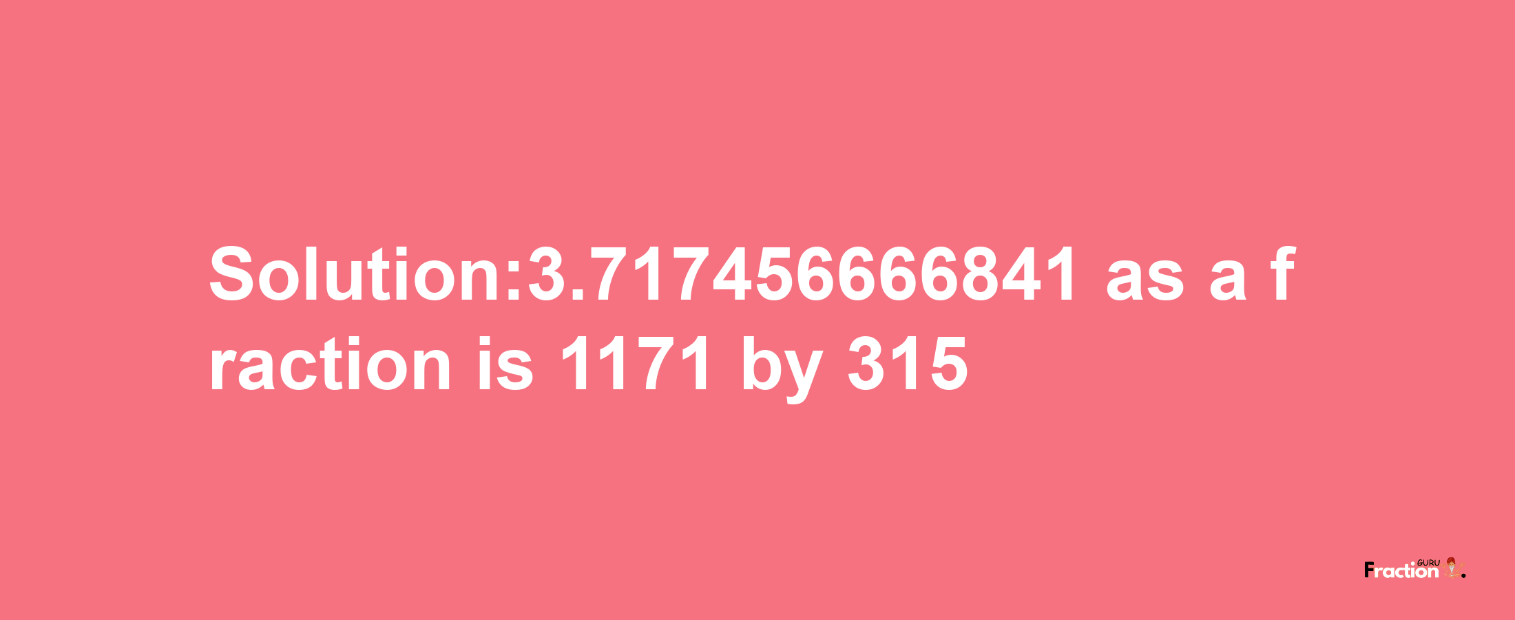 Solution:3.717456666841 as a fraction is 1171/315