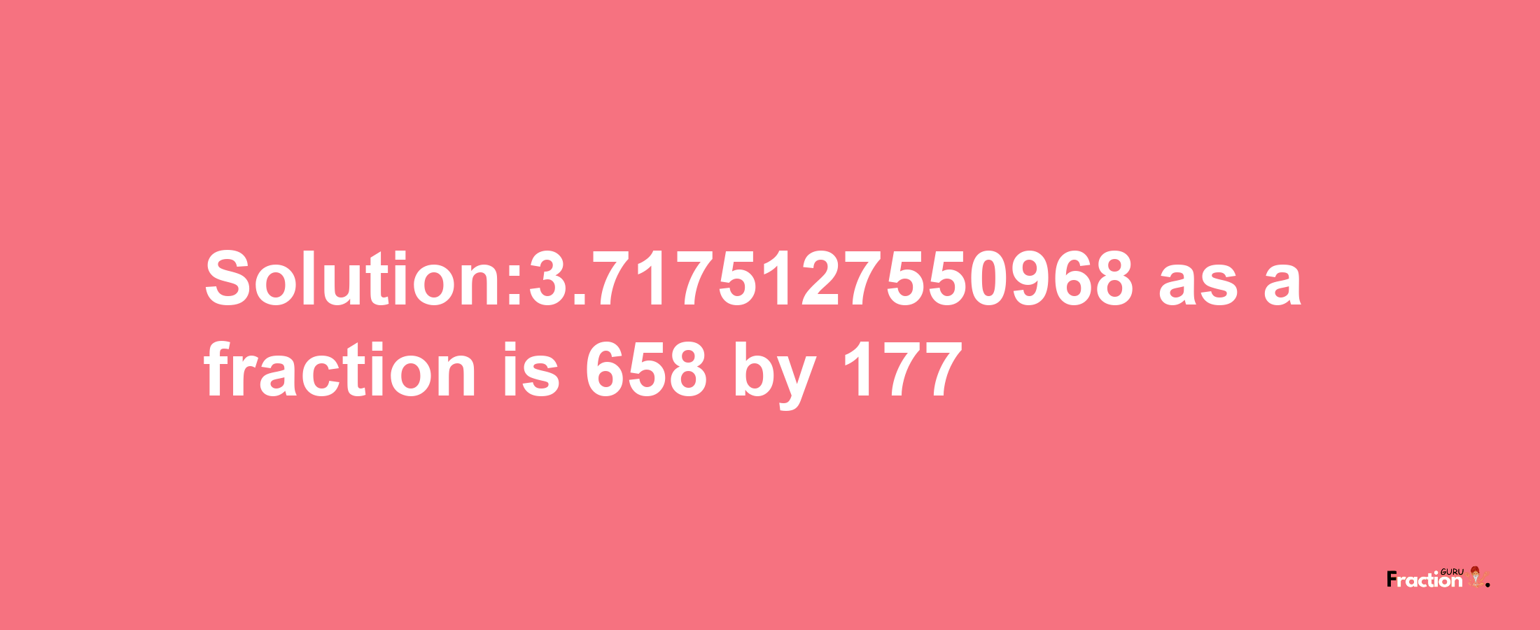 Solution:3.7175127550968 as a fraction is 658/177