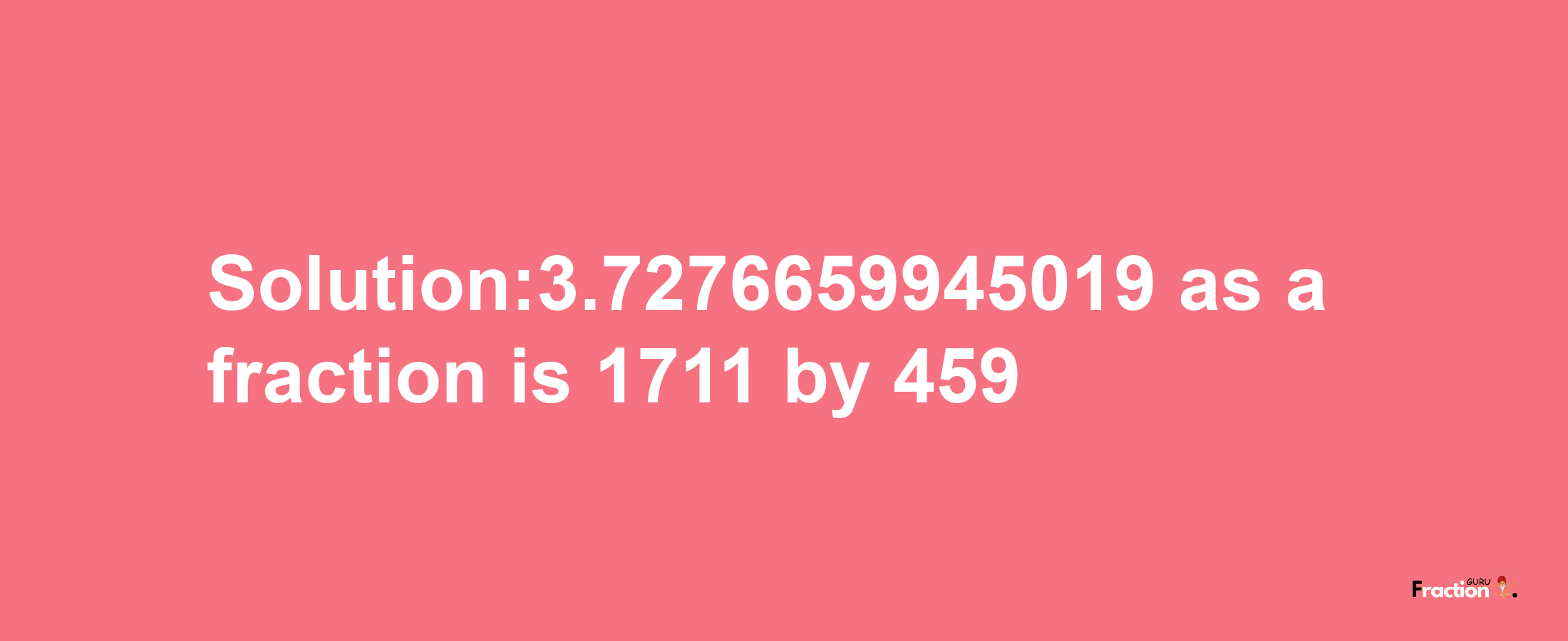 Solution:3.7276659945019 as a fraction is 1711/459