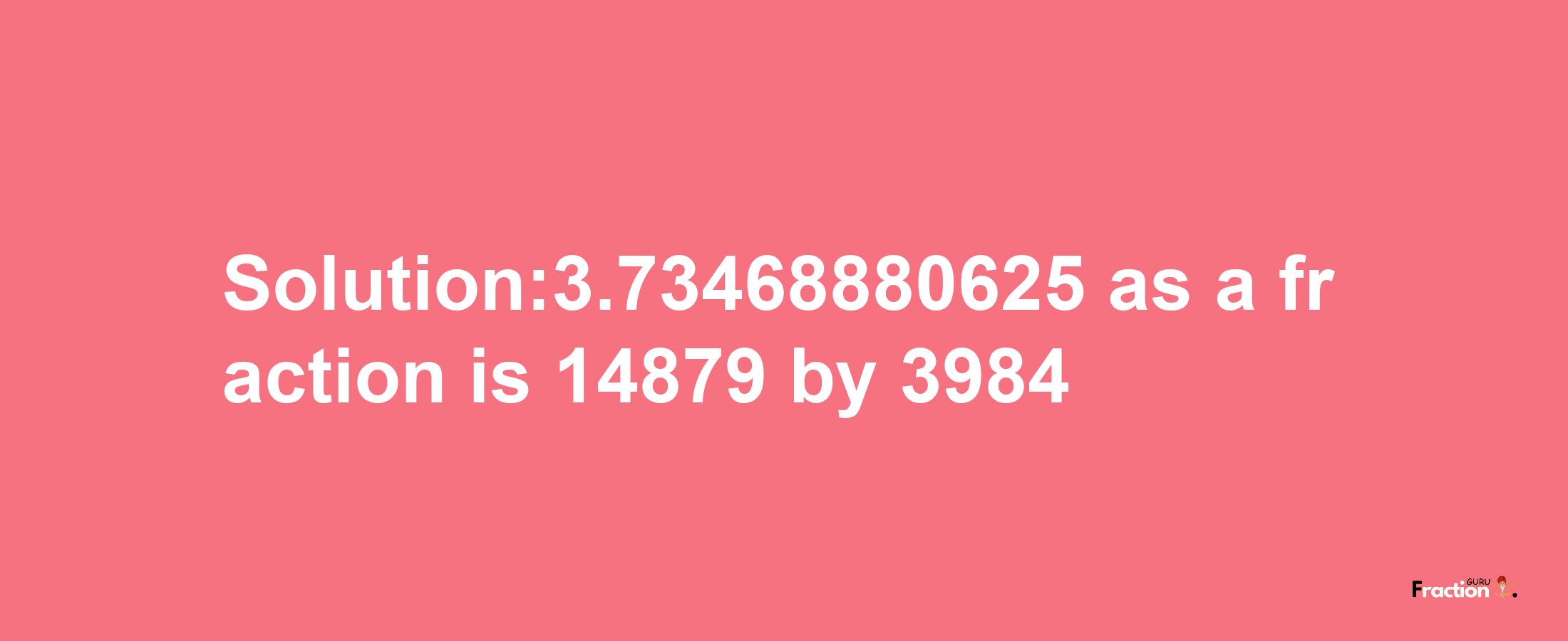 Solution:3.73468880625 as a fraction is 14879/3984