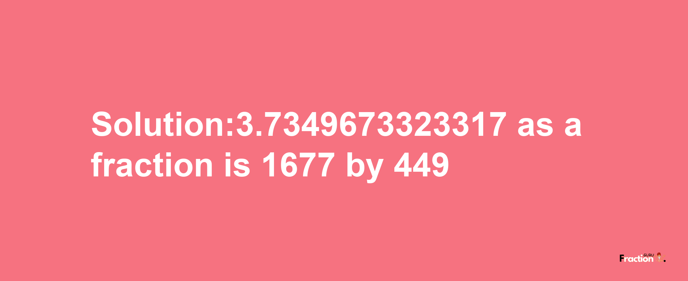 Solution:3.7349673323317 as a fraction is 1677/449