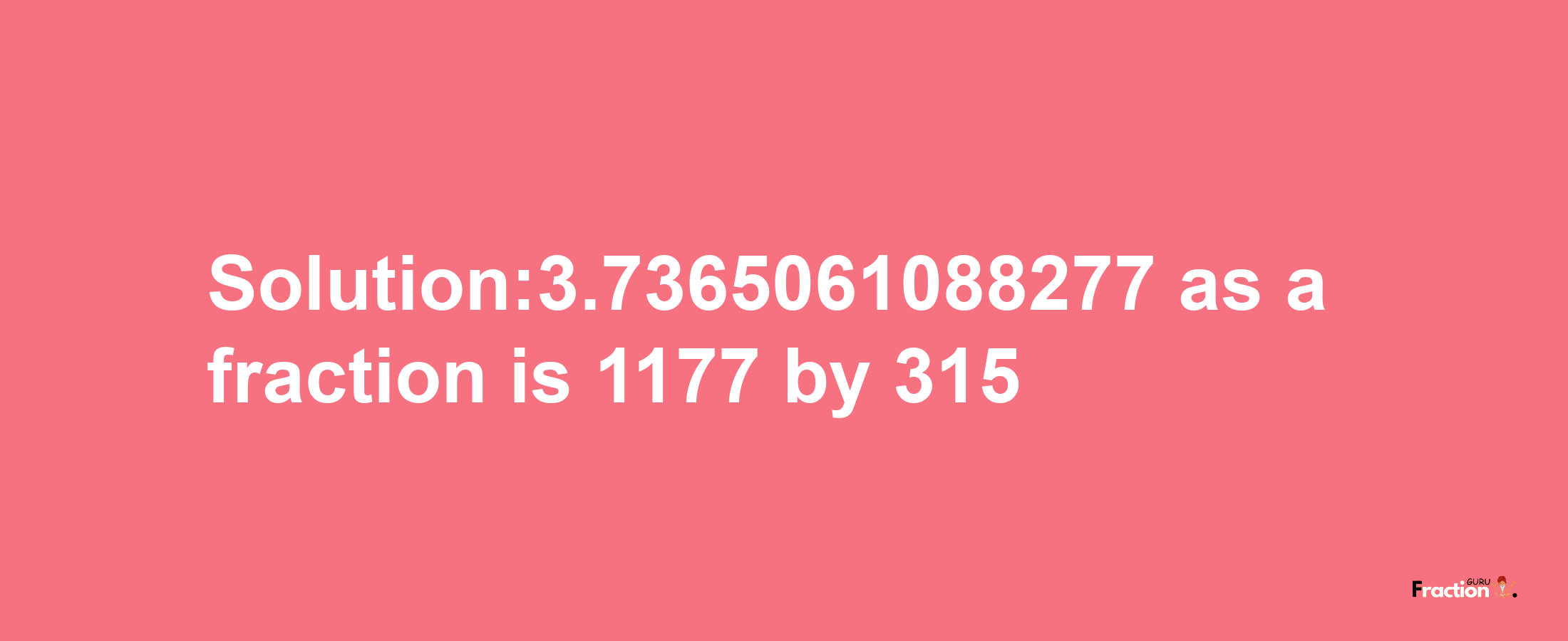 Solution:3.7365061088277 as a fraction is 1177/315