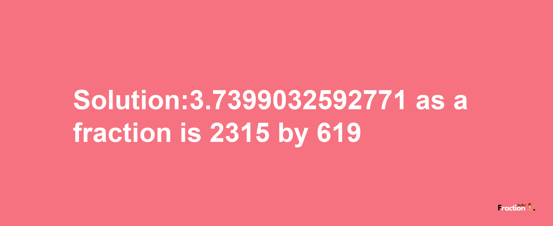 Solution:3.7399032592771 as a fraction is 2315/619