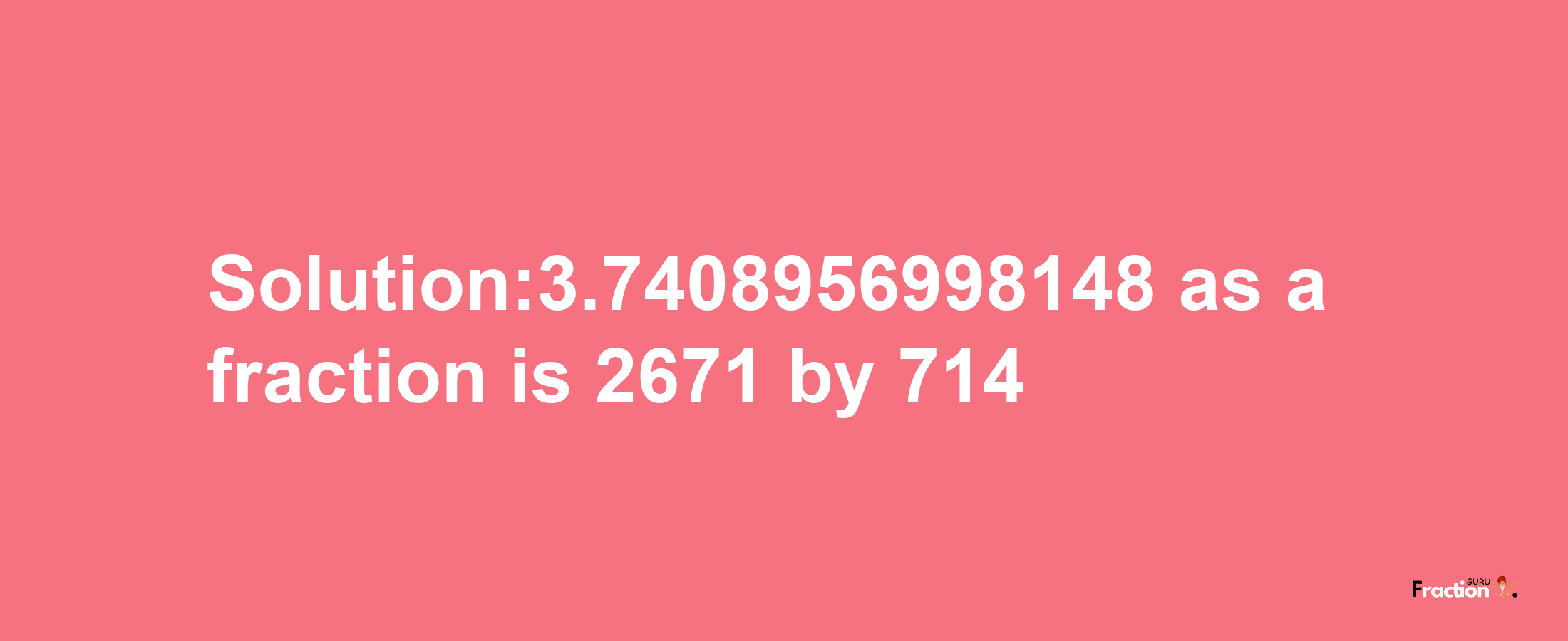 Solution:3.7408956998148 as a fraction is 2671/714