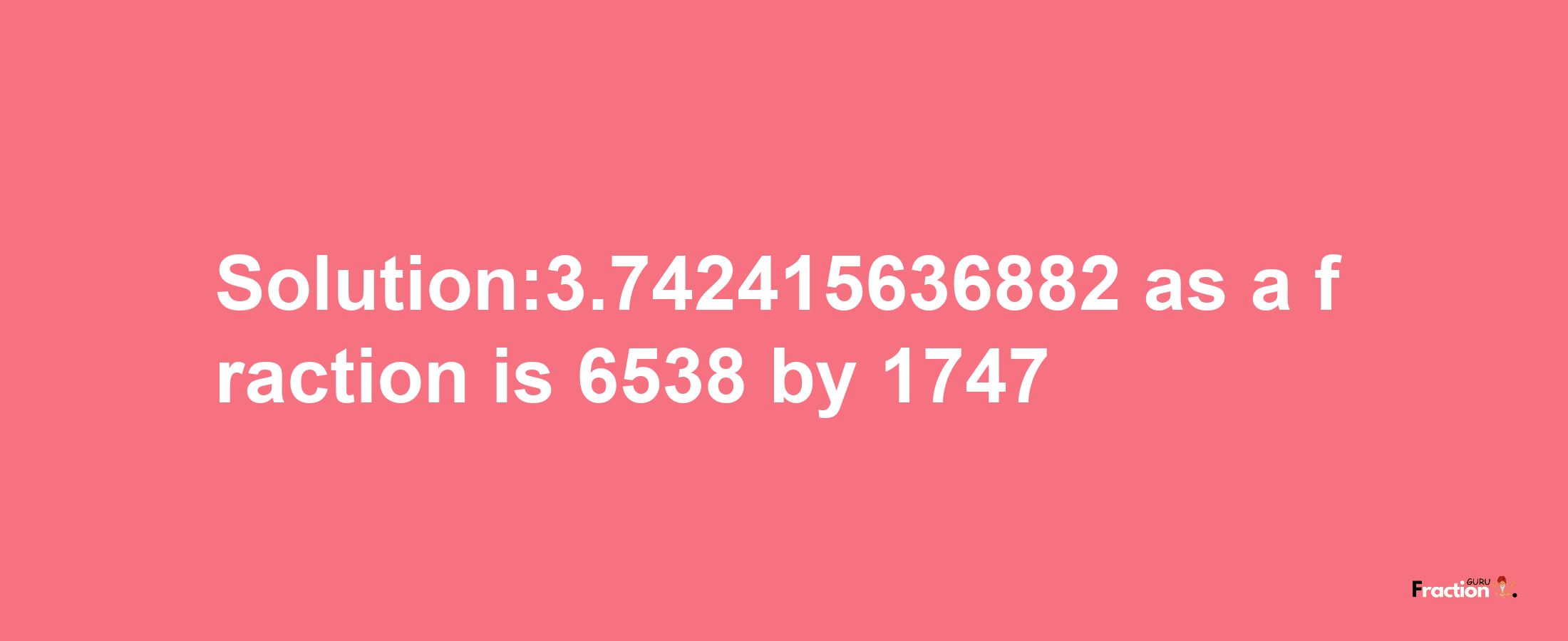 Solution:3.742415636882 as a fraction is 6538/1747