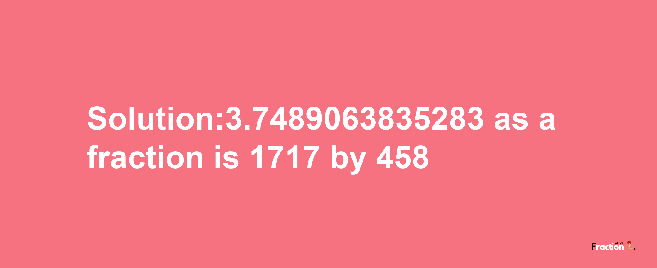 Solution:3.7489063835283 as a fraction is 1717/458