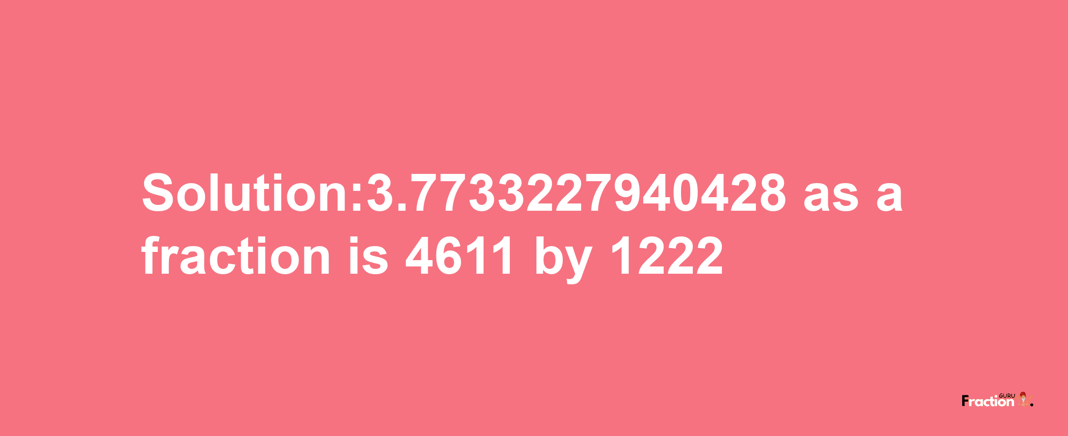 Solution:3.7733227940428 as a fraction is 4611/1222