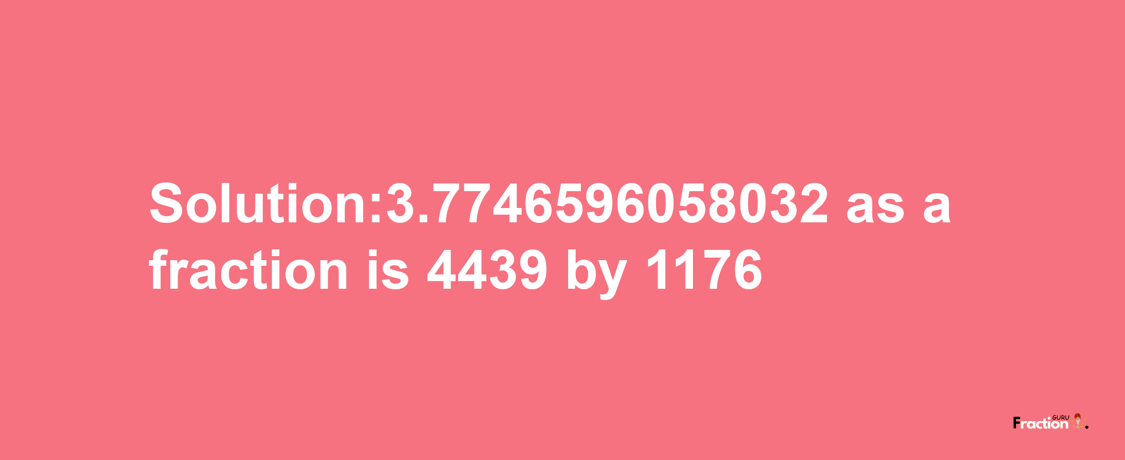 Solution:3.7746596058032 as a fraction is 4439/1176