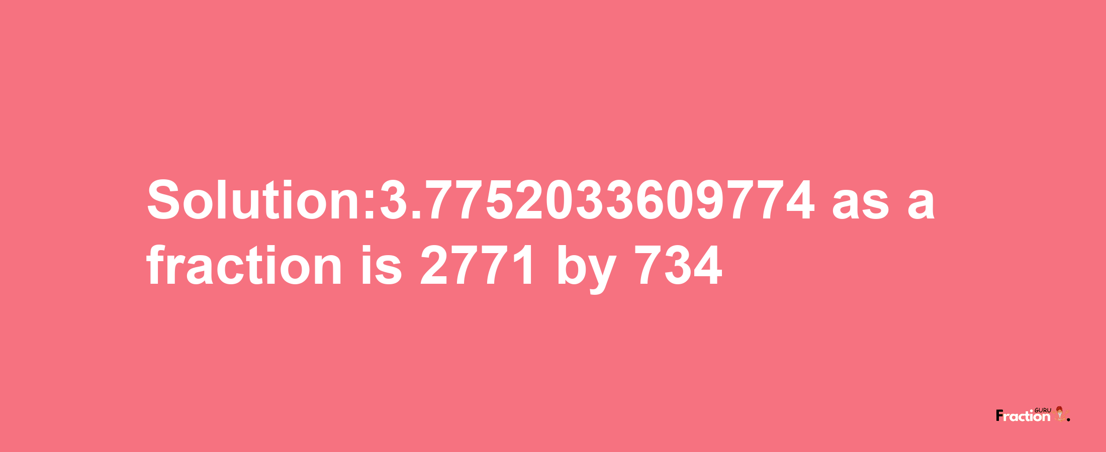 Solution:3.7752033609774 as a fraction is 2771/734