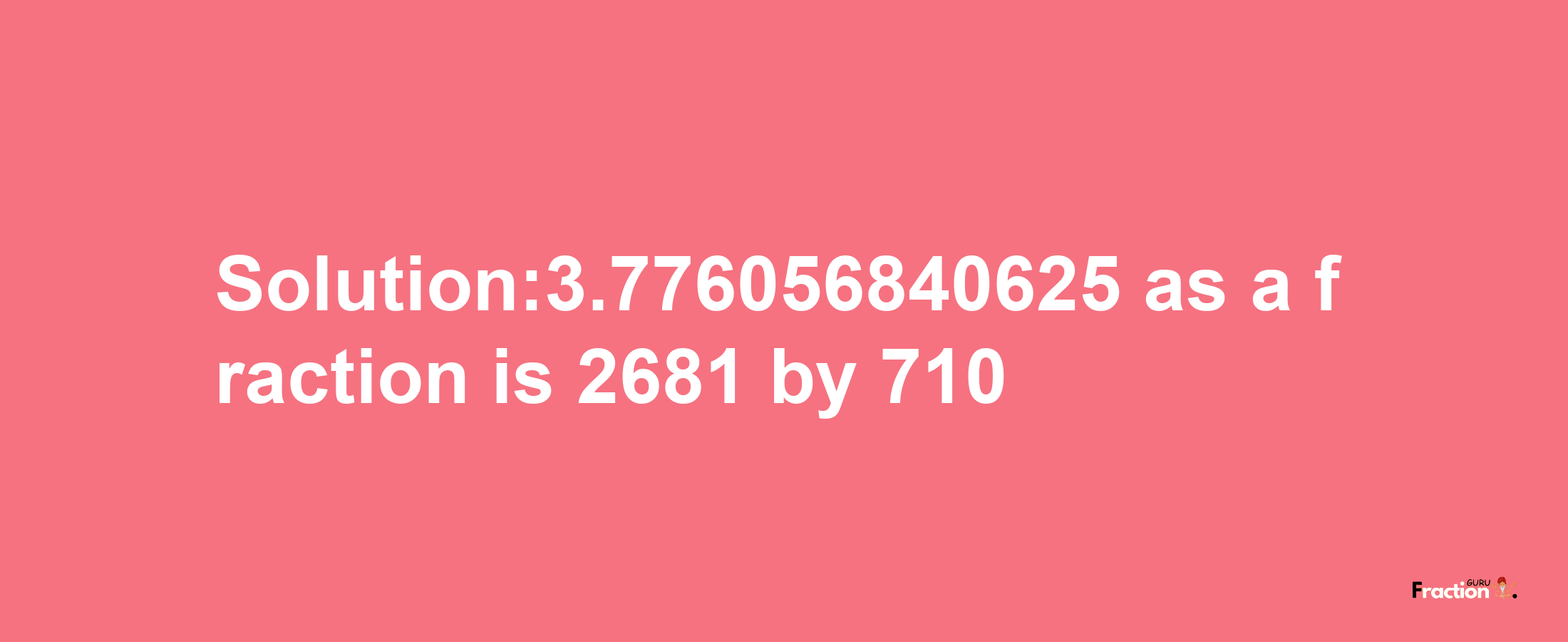 Solution:3.776056840625 as a fraction is 2681/710