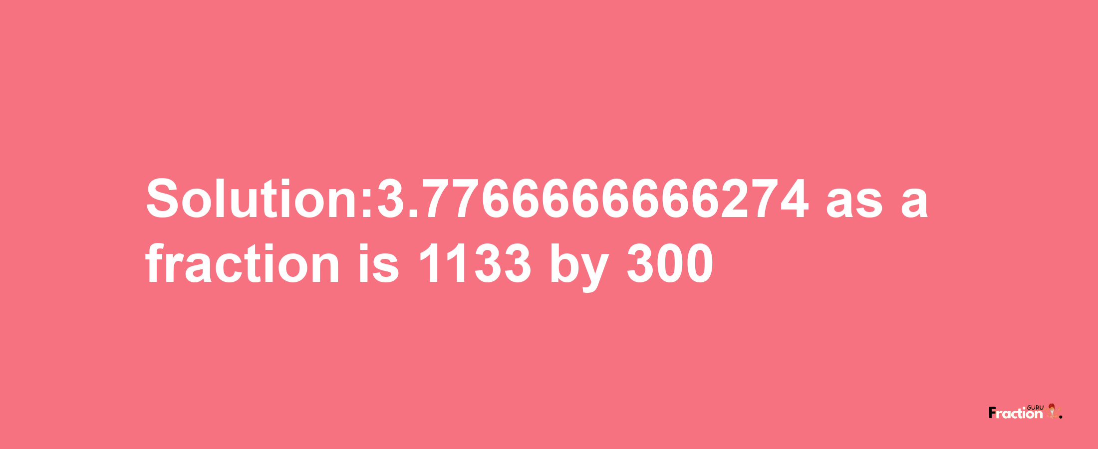 Solution:3.7766666666274 as a fraction is 1133/300