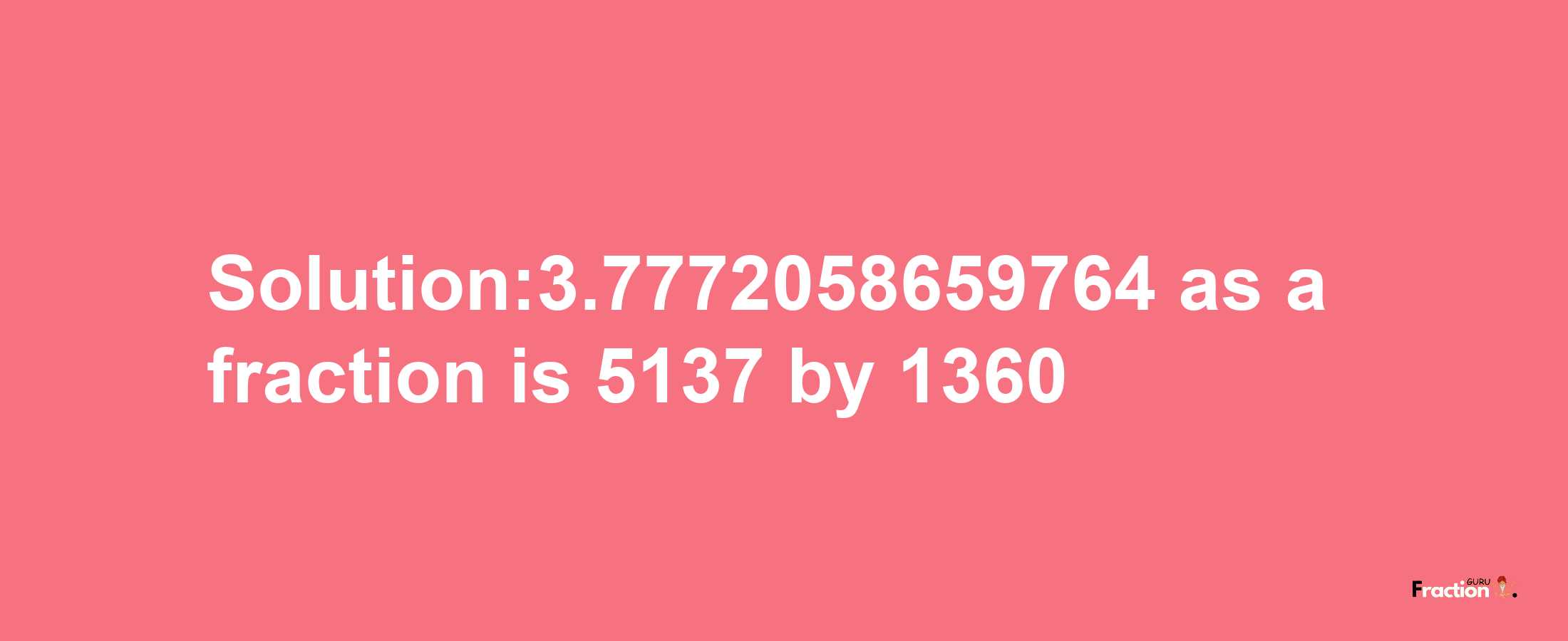 Solution:3.7772058659764 as a fraction is 5137/1360