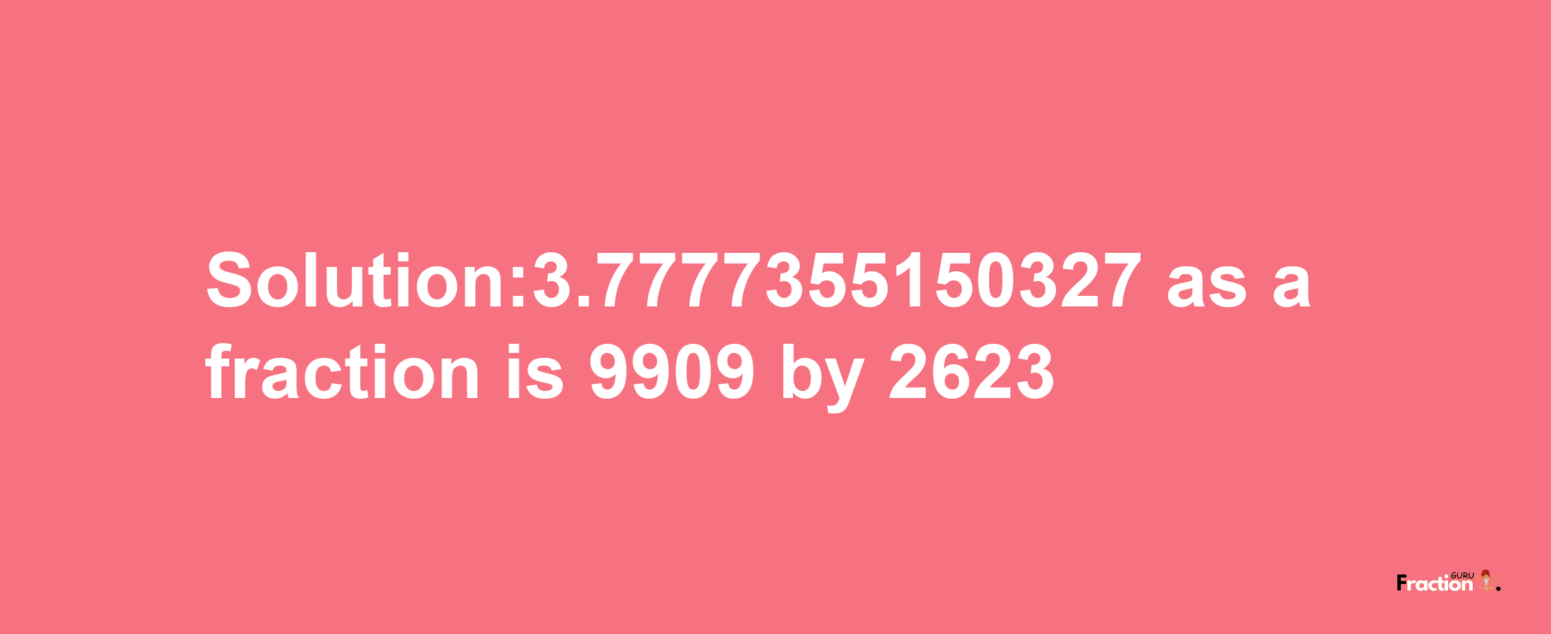 Solution:3.7777355150327 as a fraction is 9909/2623